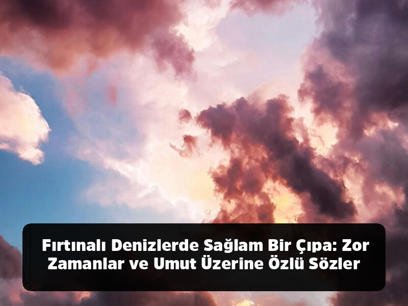Lafı Gediğine Koyma Sanatı: Aklınızdan Çıkmayacak, Hayatınızı Değiştirecek En Kapsamlı Özlü Sözler Arşivi - Fırtınalı Denizlerde Sağlam Bir Çıpa: Zor Zamanlar ve Umut Üzerine Özlü Sözler
