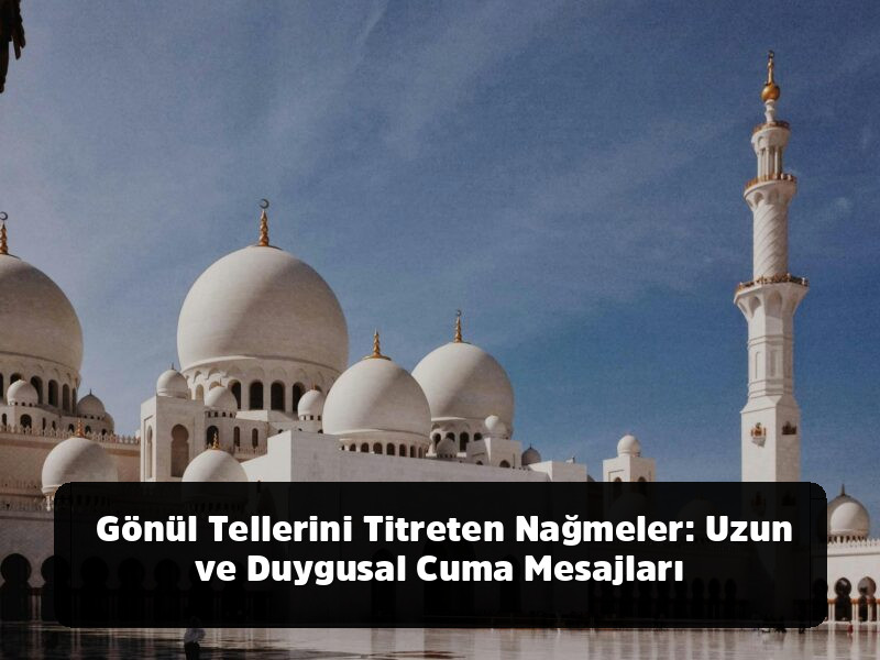 Kopyala-Yapıştır Hazır 1001+ Resimli, Anlamlı, Ayetli ve Yepyeni Cuma Mesajları (2025 Arşivi) - Gönül Tellerini Titreten Nağmeler: Uzun ve Duygusal Cuma Mesajları