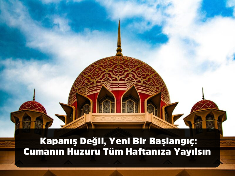 Kopyala-Yapıştır Hazır 1001+ Resimli, Anlamlı, Ayetli ve Yepyeni Cuma Mesajları (2025 Arşivi) - Kapanış Değil, Yeni Bir Başlangıç: Cumanın Huzuru Tüm Haftanıza Yayılsın