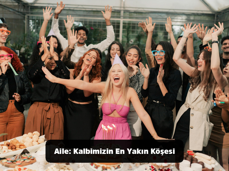 Her Duruma Uygun Mükemmel Doğum Günü Mesajları Rehberi 7 Her Duruma Uygun Mükemmel Doğum Günü Mesajları Rehberi - Aile: Kalbimizin En Yakın Köşesi